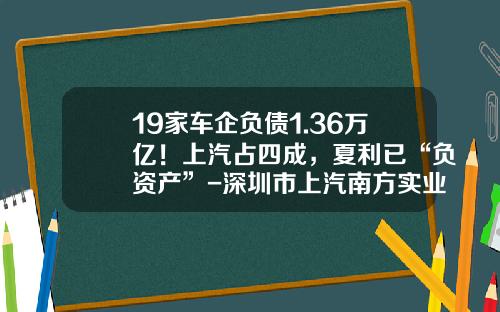 19家车企负债1.36万亿！上汽占四成，夏利已“负资产”-深圳市上汽南方实业有限公司【新闻】