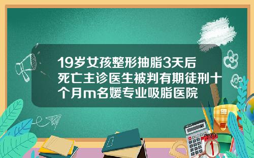 19岁女孩整形抽脂3天后死亡主诊医生被判有期徒刑十个月m名媛专业吸脂医院
