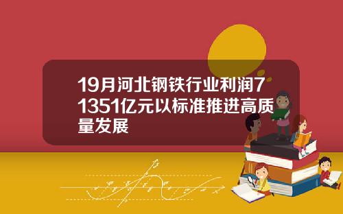 19月河北钢铁行业利润71351亿元以标准推进高质量发展
