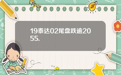 19泰达02尾盘跌逾2055.