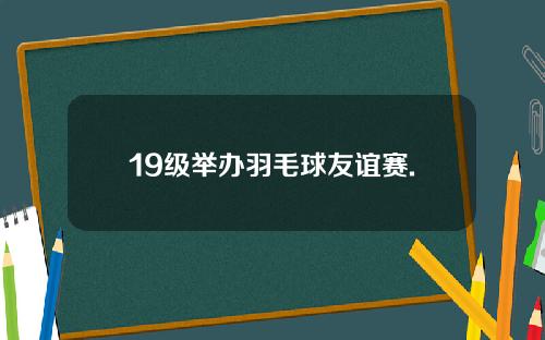 19级举办羽毛球友谊赛.