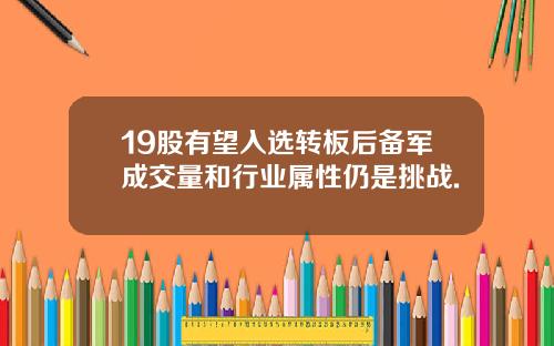 19股有望入选转板后备军成交量和行业属性仍是挑战.