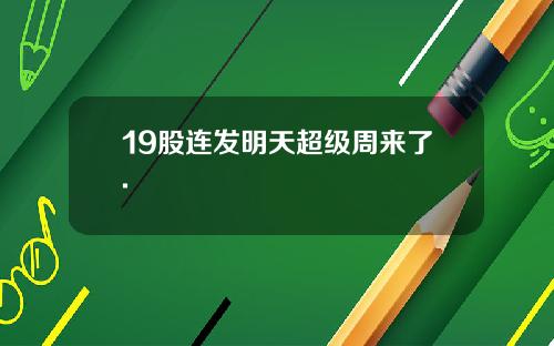 19股连发明天超级周来了.