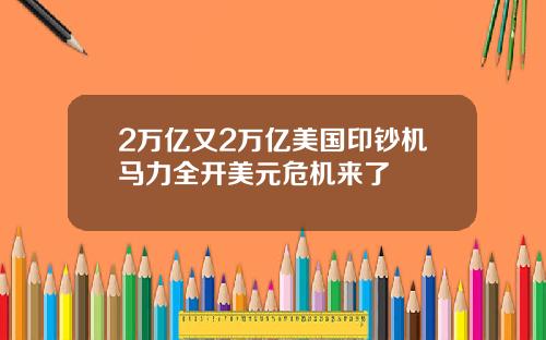 2万亿又2万亿美国印钞机马力全开美元危机来了