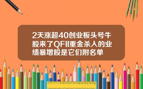 2天涨超40创业板头号牛股来了QFII重金杀入的业绩暴增股是它们附名单