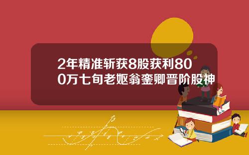 2年精准斩获8股获利800万七旬老妪翁銮卿晋阶股神