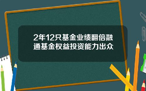 2年12只基金业绩翻倍融通基金权益投资能力出众