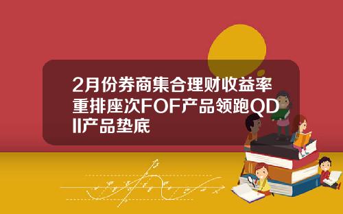 2月份券商集合理财收益率重排座次FOF产品领跑QDII产品垫底