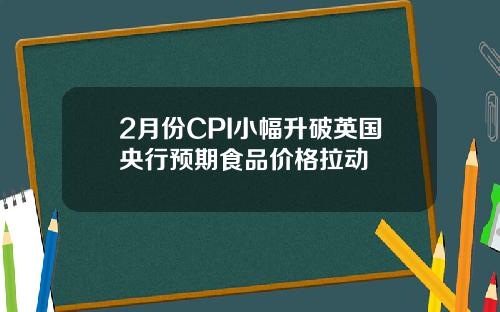 2月份CPI小幅升破英国央行预期食品价格拉动