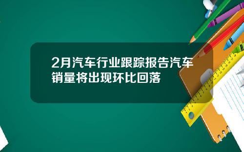 2月汽车行业跟踪报告汽车销量将出现环比回落