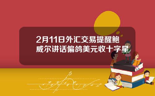 2月11日外汇交易提醒鲍威尔讲话偏鸽美元收十字星