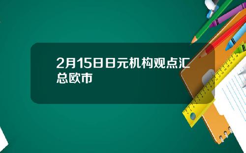 2月15日日元机构观点汇总欧市