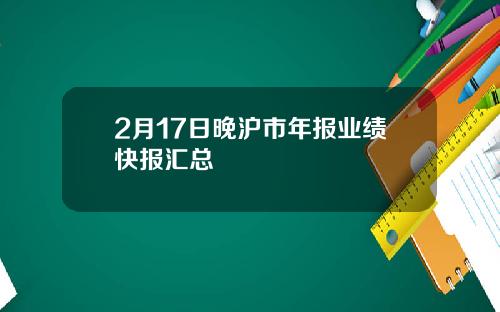 2月17日晚沪市年报业绩快报汇总