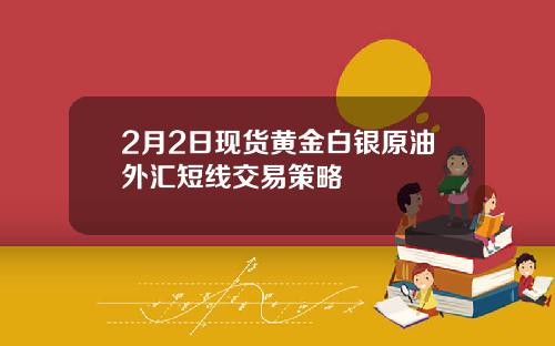 2月2日现货黄金白银原油外汇短线交易策略