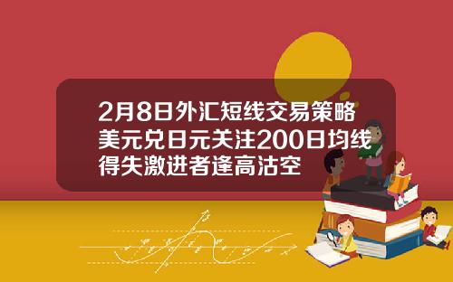 2月8日外汇短线交易策略美元兑日元关注200日均线得失激进者逢高沽空