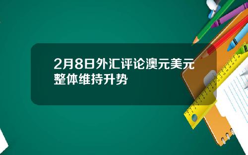2月8日外汇评论澳元美元整体维持升势