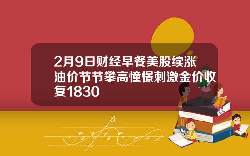 2月9日财经早餐美股续涨油价节节攀高憧憬刺激金价收复1830
