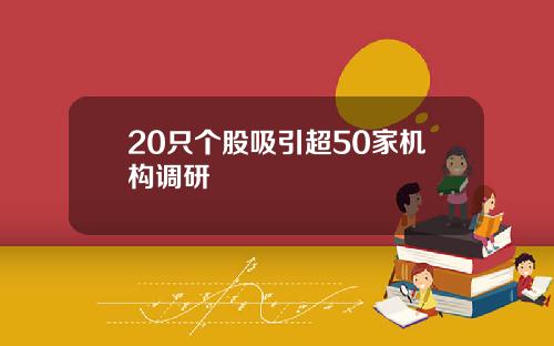 20只个股吸引超50家机构调研