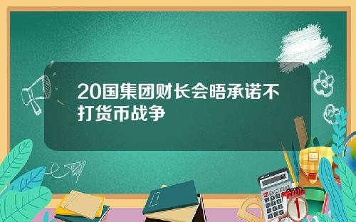 20国集团财长会晤承诺不打货币战争