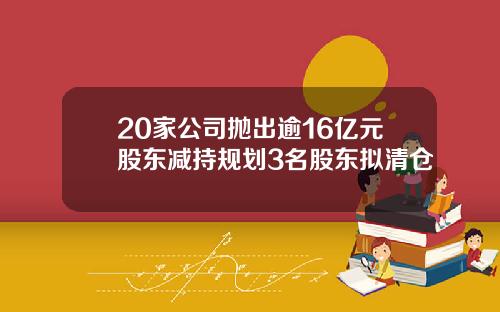 20家公司抛出逾16亿元股东减持规划3名股东拟清仓