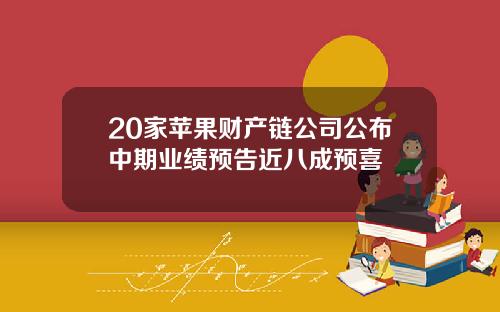 20家苹果财产链公司公布中期业绩预告近八成预喜
