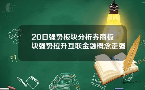 20日强势板块分析券商板块强势拉升互联金融概念走强