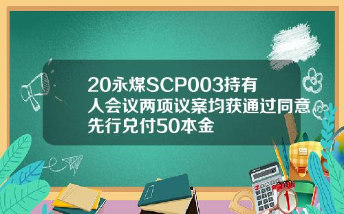 20永煤SCP003持有人会议两项议案均获通过同意先行兑付50本金