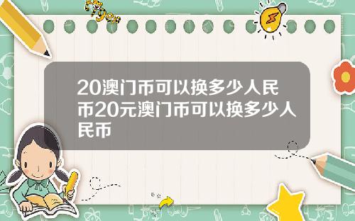20澳门币可以换多少人民币20元澳门币可以换多少人民币