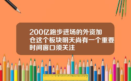 200亿跑步进场的外资加仓这个板块明天尚有一个重要时间窗口须关注