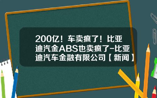 200亿！车卖疯了！比亚迪汽金ABS也卖疯了-比亚迪汽车金融有限公司【新闻】