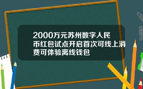 2000万元苏州数字人民币红包试点开启首次可线上消费可体验离线钱包