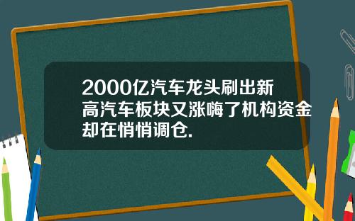 2000亿汽车龙头刷出新高汽车板块又涨嗨了机构资金却在悄悄调仓.
