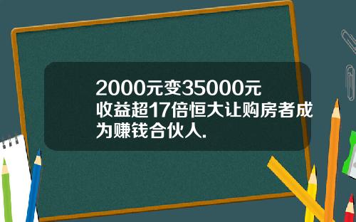 2000元变35000元收益超17倍恒大让购房者成为赚钱合伙人.