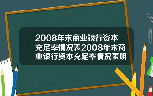 2008年末商业银行资本充足率情况表2008年末商业银行资本充足率情况表明