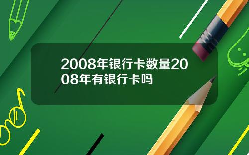 2008年银行卡数量2008年有银行卡吗
