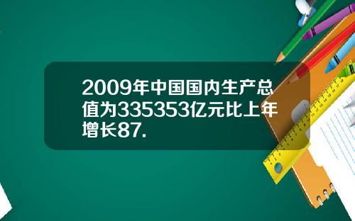 2009年中国国内生产总值为335353亿元比上年增长87.