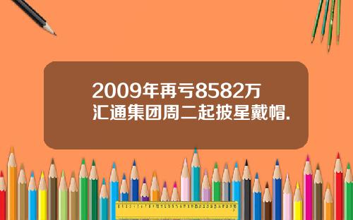 2009年再亏8582万汇通集团周二起披星戴帽.