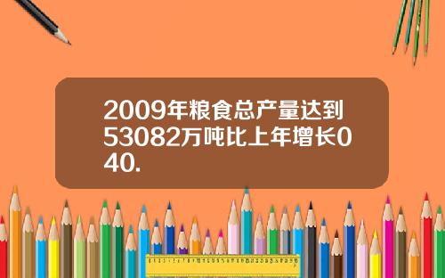 2009年粮食总产量达到53082万吨比上年增长040.