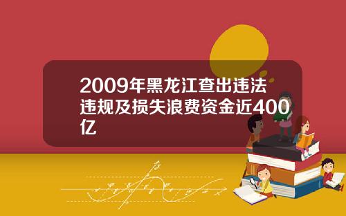 2009年黑龙江查出违法违规及损失浪费资金近400亿