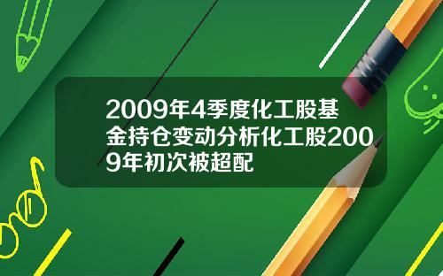 2009年4季度化工股基金持仓变动分析化工股2009年初次被超配