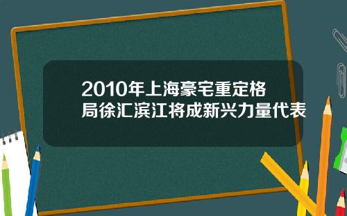 2010年上海豪宅重定格局徐汇滨江将成新兴力量代表