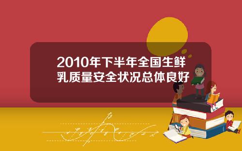 2010年下半年全国生鲜乳质量安全状况总体良好