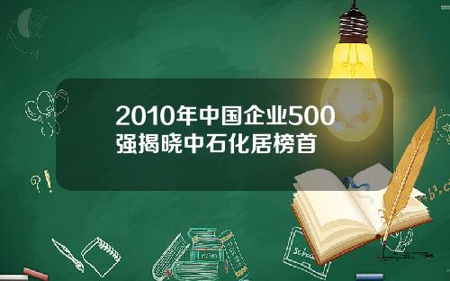 2010年中国企业500强揭晓中石化居榜首