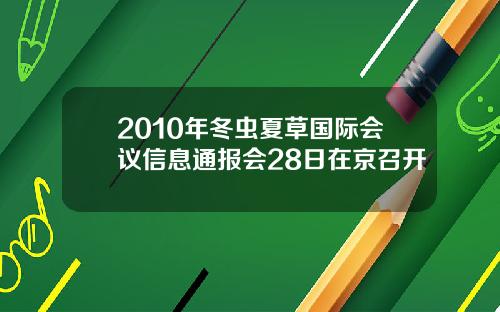 2010年冬虫夏草国际会议信息通报会28日在京召开