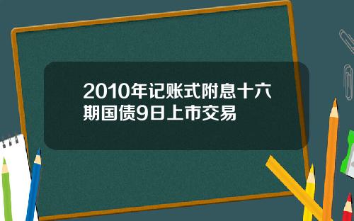 2010年记账式附息十六期国债9日上市交易