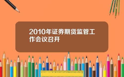 2010年证券期货监管工作会议召开