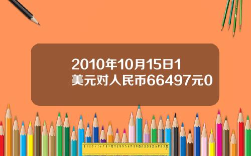 2010年10月15日1美元对人民币66497元0
