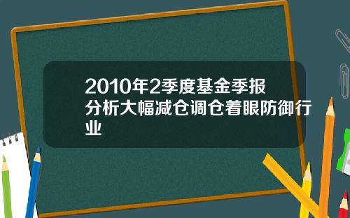 2010年2季度基金季报分析大幅减仓调仓着眼防御行业