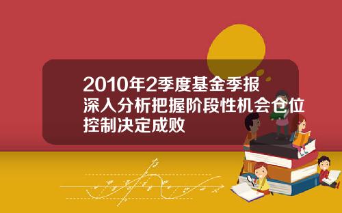 2010年2季度基金季报深入分析把握阶段性机会仓位控制决定成败