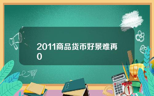 2011商品货币好景难再0